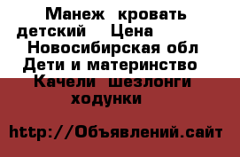 Манеж- кровать детский. › Цена ­ 2 800 - Новосибирская обл. Дети и материнство » Качели, шезлонги, ходунки   